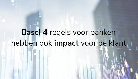 Basel 4 regels voor banken hebben ook impact voor de klant