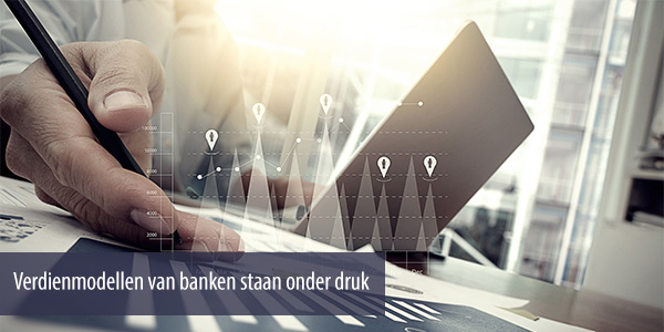 Verdienmodellen van banken staan onder druk Verdienmodellen van banken staan onder druk